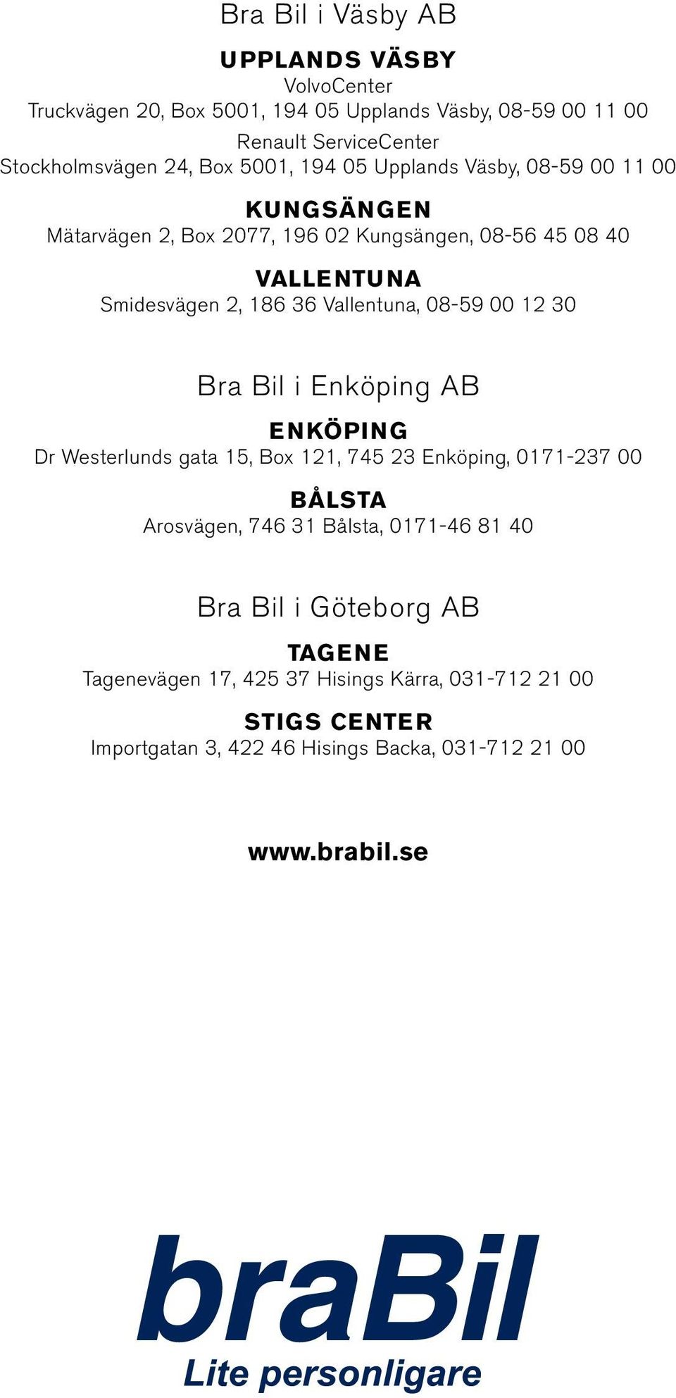 Vallentuna, 08-59 00 12 30 Bra Bil i Enköping AB ENKÖPING Dr Westerlunds gata 15, Box 121, 745 23 Enköping, 0171-237 00 BÅLSTA Arosvägen, 746 31 Bålsta,