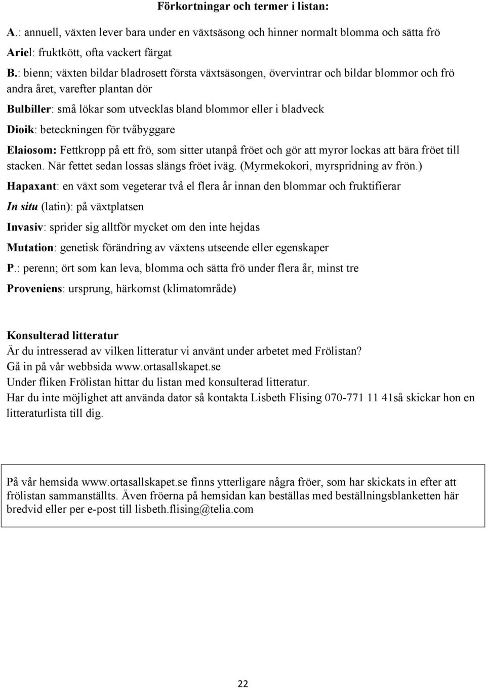 beteckningen för tvåbyggare Elaiosom: Fettkropp på ett frö, som sitter utanpå fröet och gör att myror lockas att bära fröet till stacken. När fettet sedan lossas slängs fröet iväg.