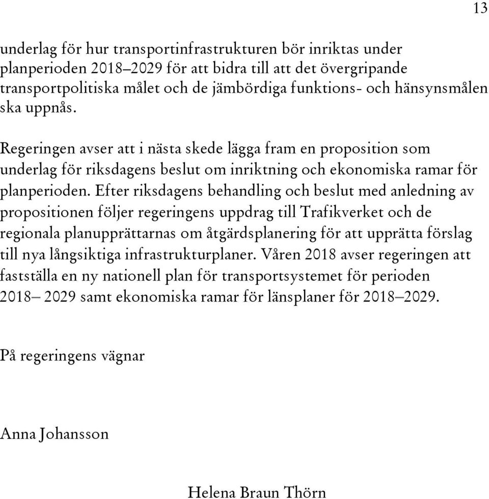 Efter riksdagens behandling och beslut med anledning av propositionen följer regeringens uppdrag till Trafikverket och de regionala planupprättarnas om åtgärdsplanering för att upprätta förslag till