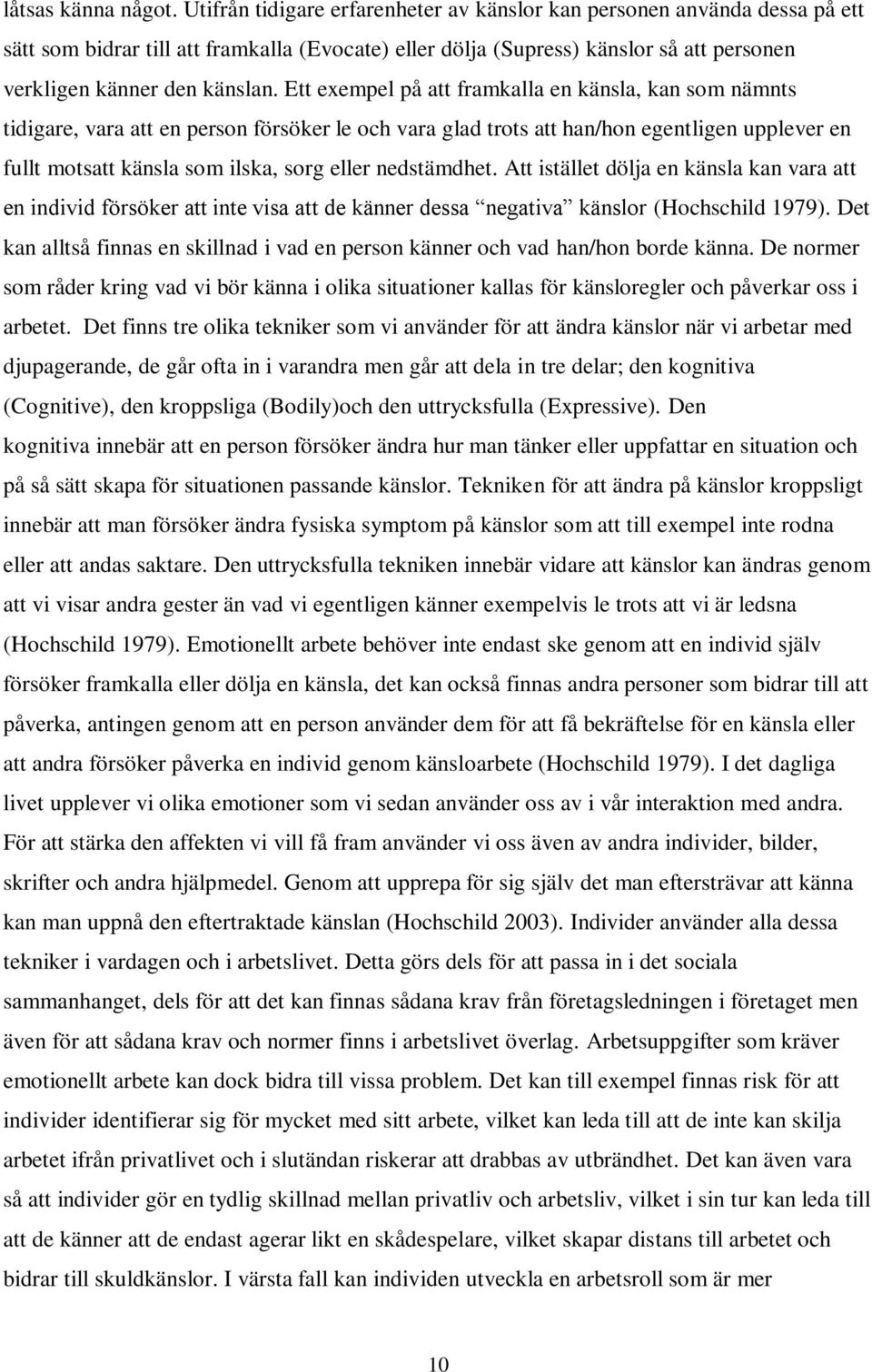 Ett exempel på att framkalla en känsla, kan som nämnts tidigare, vara att en person försöker le och vara glad trots att han/hon egentligen upplever en fullt motsatt känsla som ilska, sorg eller