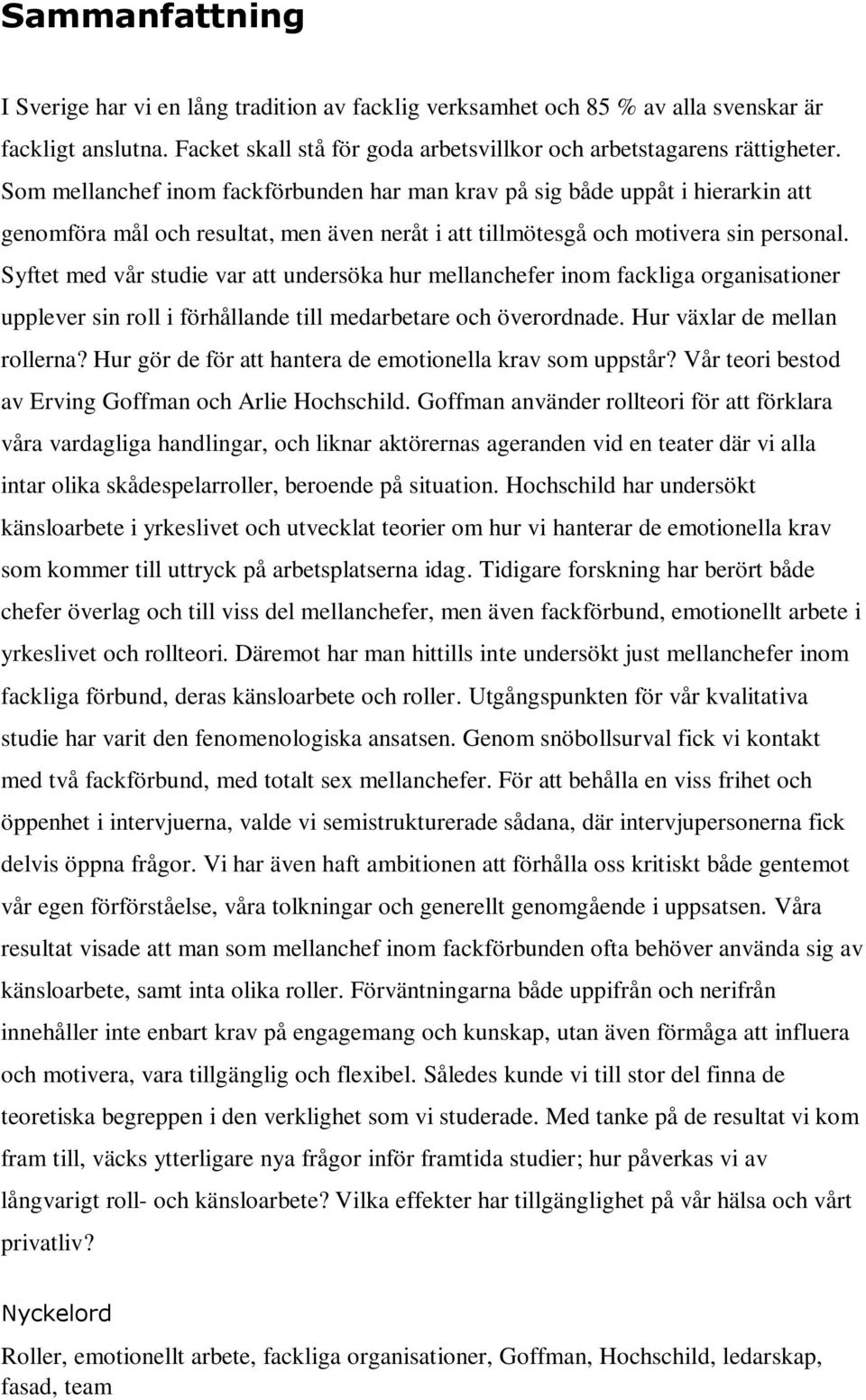 Syftet med vår studie var att undersöka hur mellanchefer inom fackliga organisationer upplever sin roll i förhållande till medarbetare och överordnade. Hur växlar de mellan rollerna?