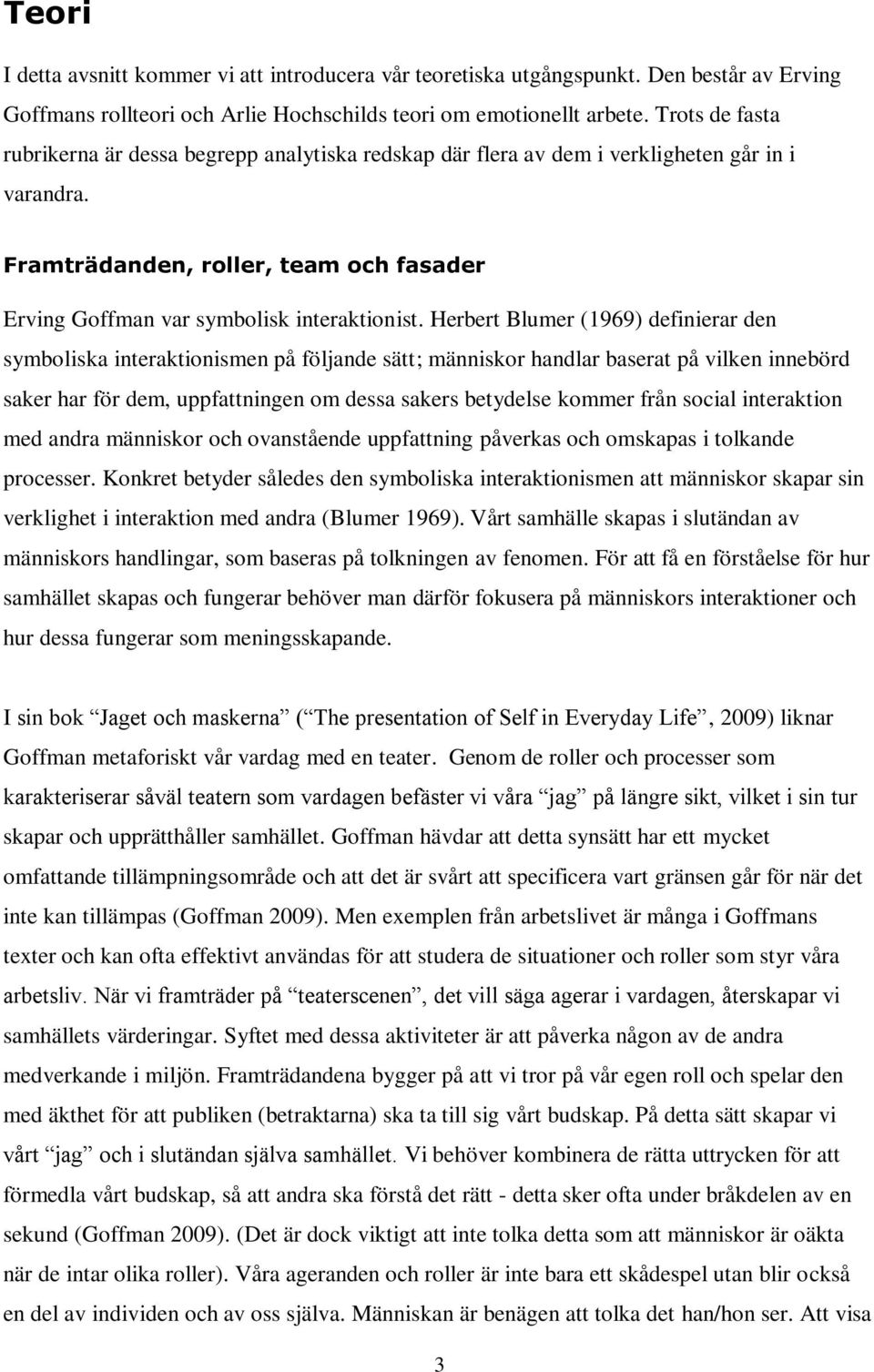 Herbert Blumer (1969) definierar den symboliska interaktionismen på följande sätt; människor handlar baserat på vilken innebörd saker har för dem, uppfattningen om dessa sakers betydelse kommer från