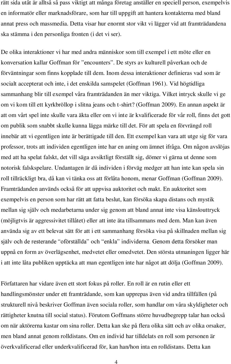 De olika interaktioner vi har med andra människor som till exempel i ett möte eller en konversation kallar Goffman för encounters.