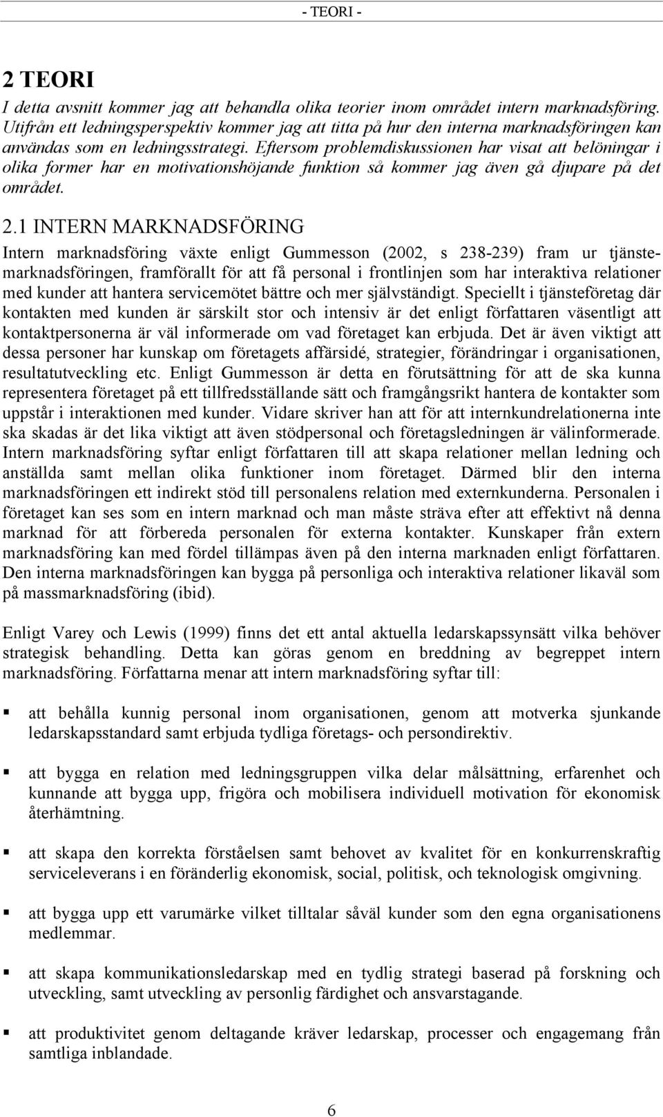 Eftersom problemdiskussionen har visat att belöningar i olika former har en motivationshöjande funktion så kommer jag även gå djupare på det området. 2.