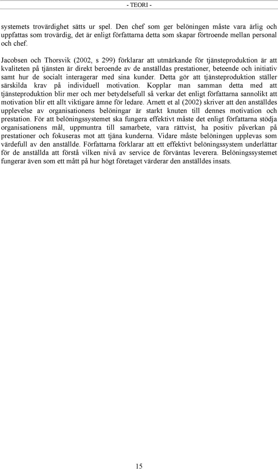 Jacobsen och Thorsvik (2002, s 299) förklarar att utmärkande för tjänsteproduktion är att kvaliteten på tjänsten är direkt beroende av de anställdas prestationer, beteende och initiativ samt hur de