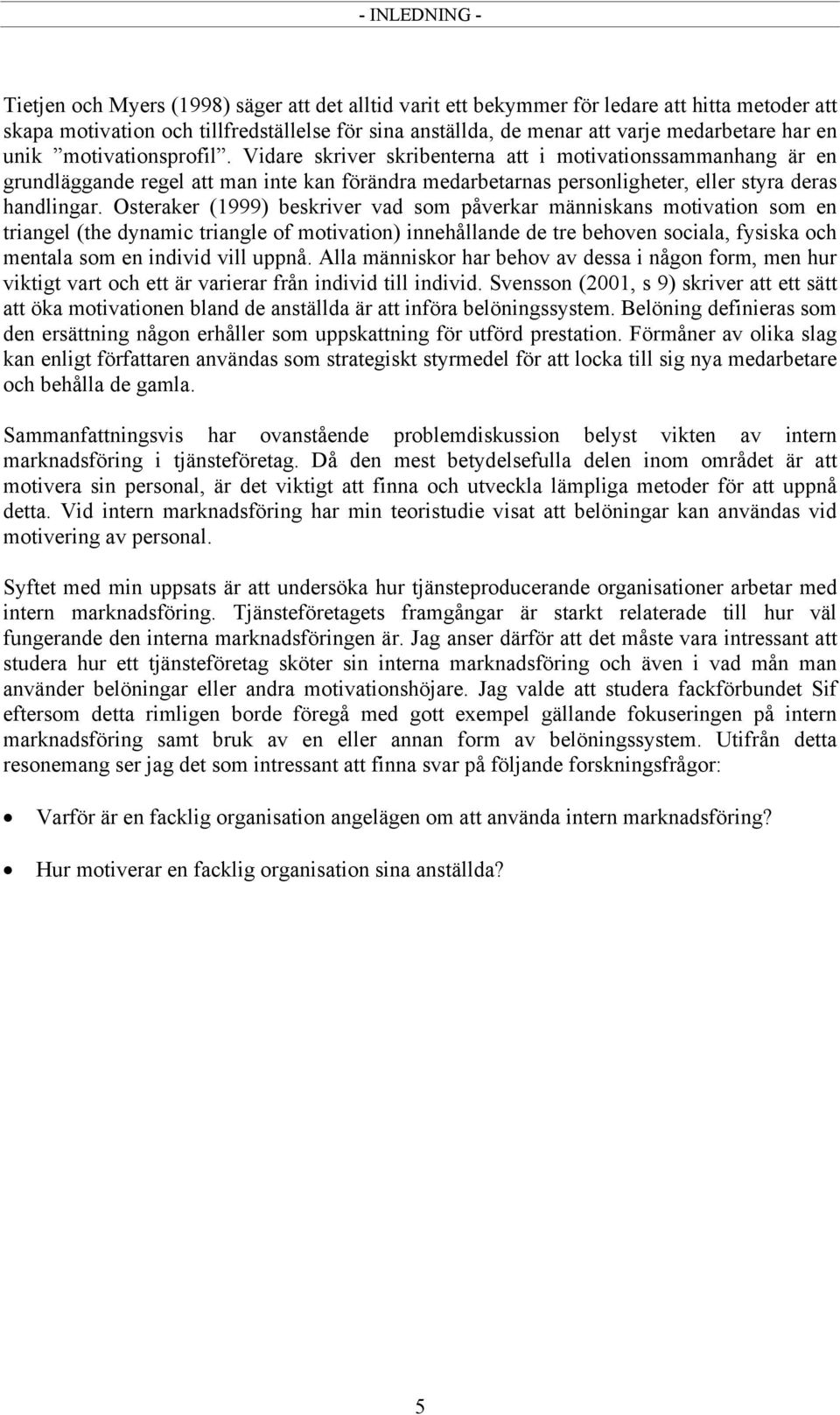 Vidare skriver skribenterna att i motivationssammanhang är en grundläggande regel att man inte kan förändra medarbetarnas personligheter, eller styra deras handlingar.