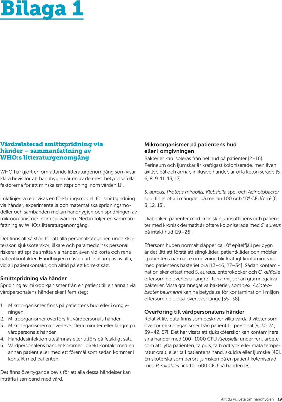 I riktlinjerna redovisas en förklaringsmodell för smittspridning via händer, experimentella och matematiska spridningsmodeller och sambanden mellan handhygien och spridningen av mikroorganismer inom