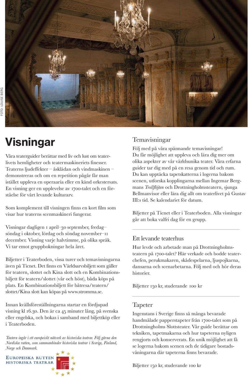 En visning ger en upplevelse av 1700-talet och en förståelse för vårt levande kulturarv. Som komplement till visningen finns en kort film som visar hur teaterns scenmaskineri fungerar.