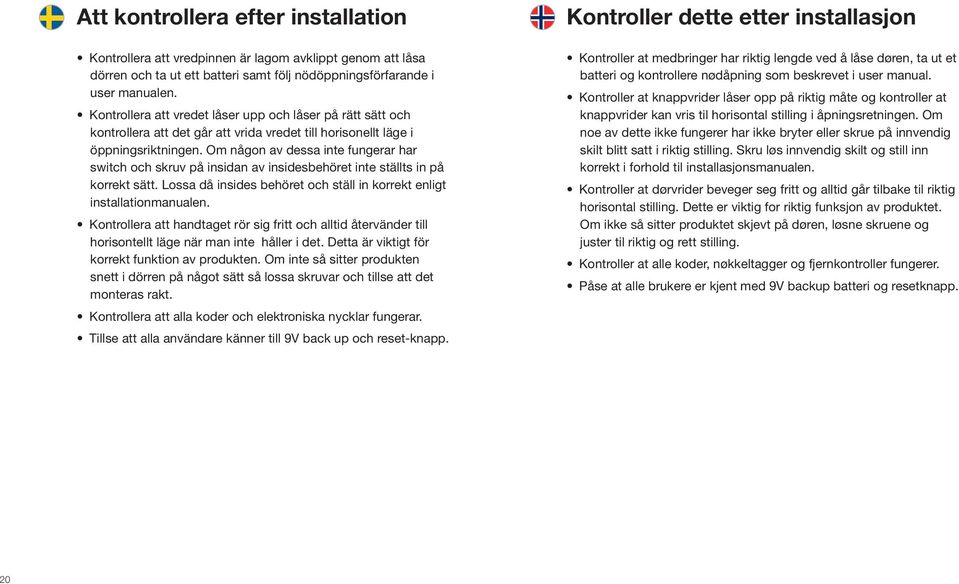 Om någon av dessa inte fungerar har switch och skruv på insidan av insidesbehöret inte ställts in på korrekt sätt. Lossa då insides behöret och ställ in korrekt enligt installationmanualen.