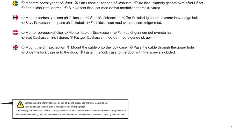 4 Skyv låskassen inn, pass på låskabel. 5 Fest låskassen med skruene som følger med. 1 Monter borebeskyttelse 2 Monter kablet i låsekassen. 3 Før kablet gennem det øverste hul.