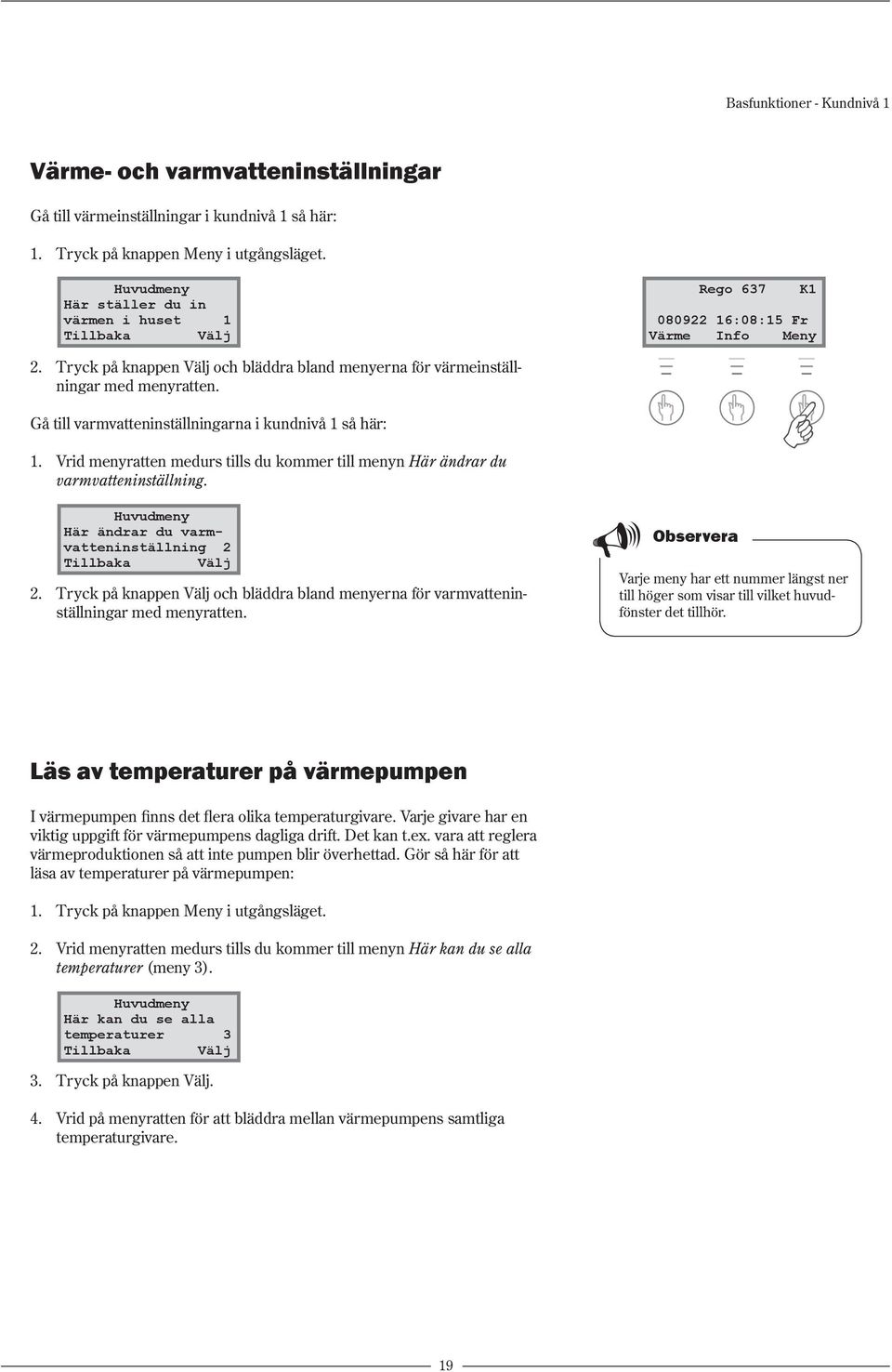 Vrid menyratten medurs tills du kommer till menyn Här ändrar du varmvatteninställning. Här ändrar du varmvatteninställning 2 2.