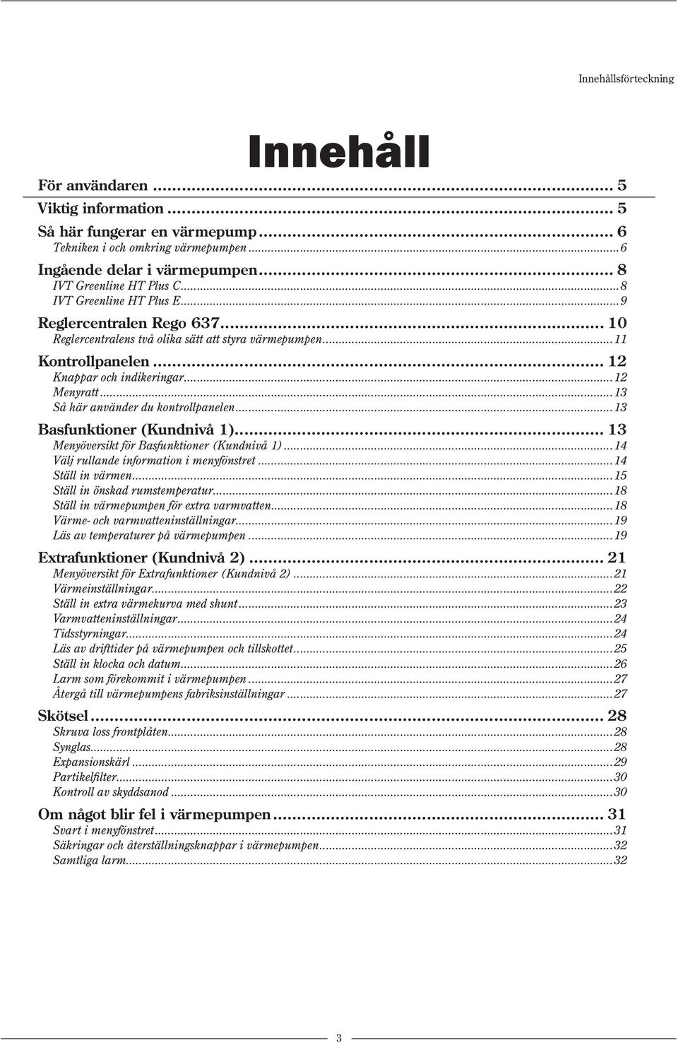 ..12 Menyratt...13 Så här använder du kontrollpanelen...13 Basfunktioner (Kundnivå 1)... 13 Menyöversikt för Basfunktioner (Kundnivå 1)...14 Välj rullande information i menyfönstret.