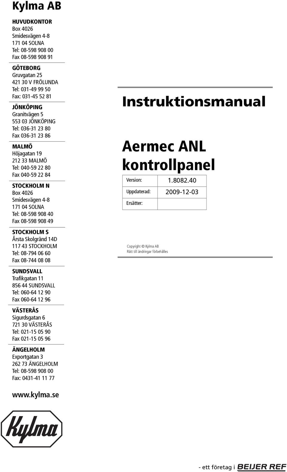 49 STOCKHOLM S Årsta Skolgränd 14D 117 43 STOCKHOLM Tel: 08-794 06 60 Fax 08-744 08 08 SUNDSVALL Trafikgatan 11 856 44 SUNDSVALL Tel: 060-64 12 90 Fax 060-64 12 96 VÄSTERÅS Sigurdsgatan 6 721 30