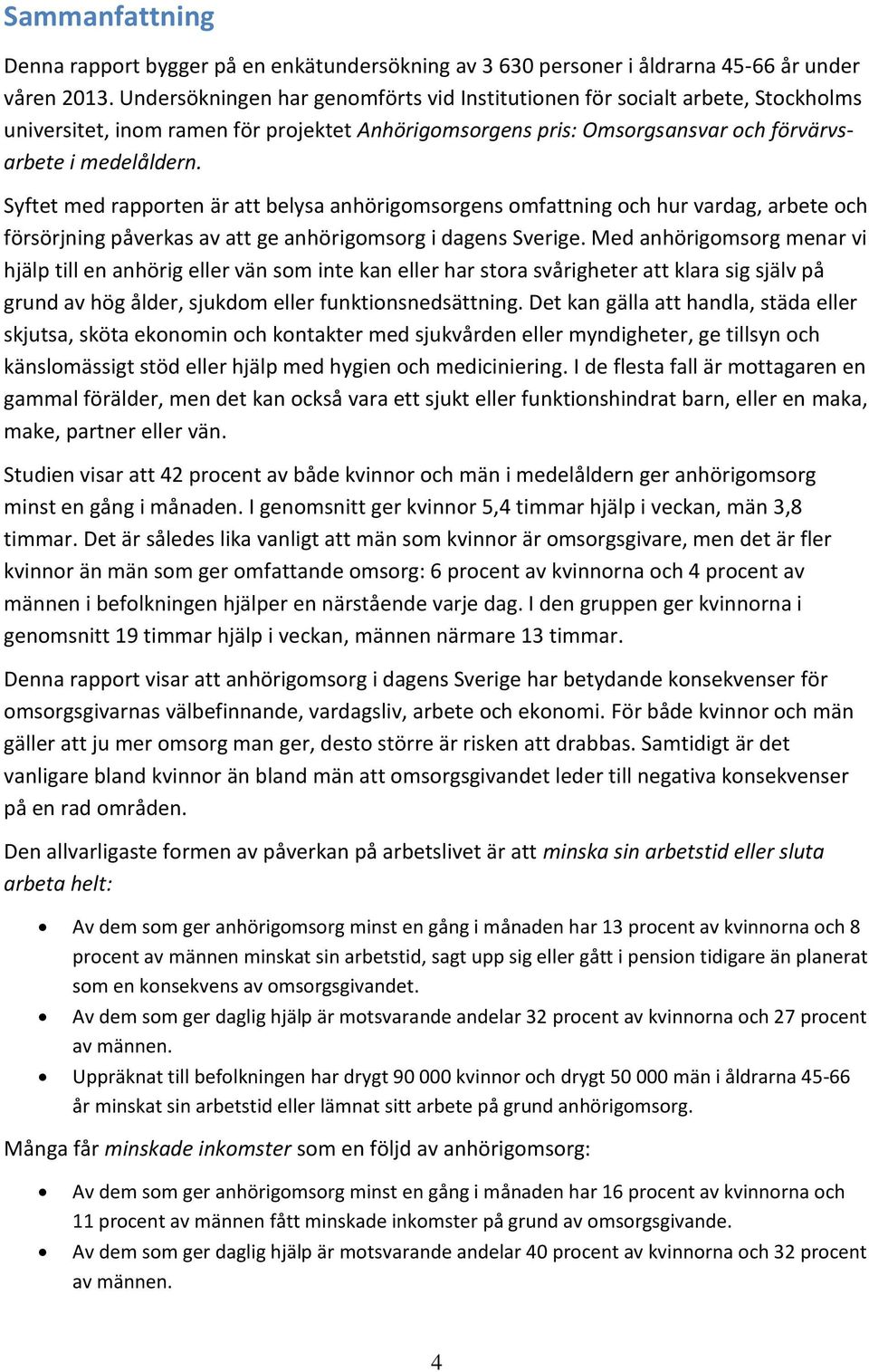 Syftet med rapporten är att belysa anhörigomsorgens omfattning och hur vardag, arbete och försörjning påverkas av att ge anhörigomsorg i dagens Sverige.