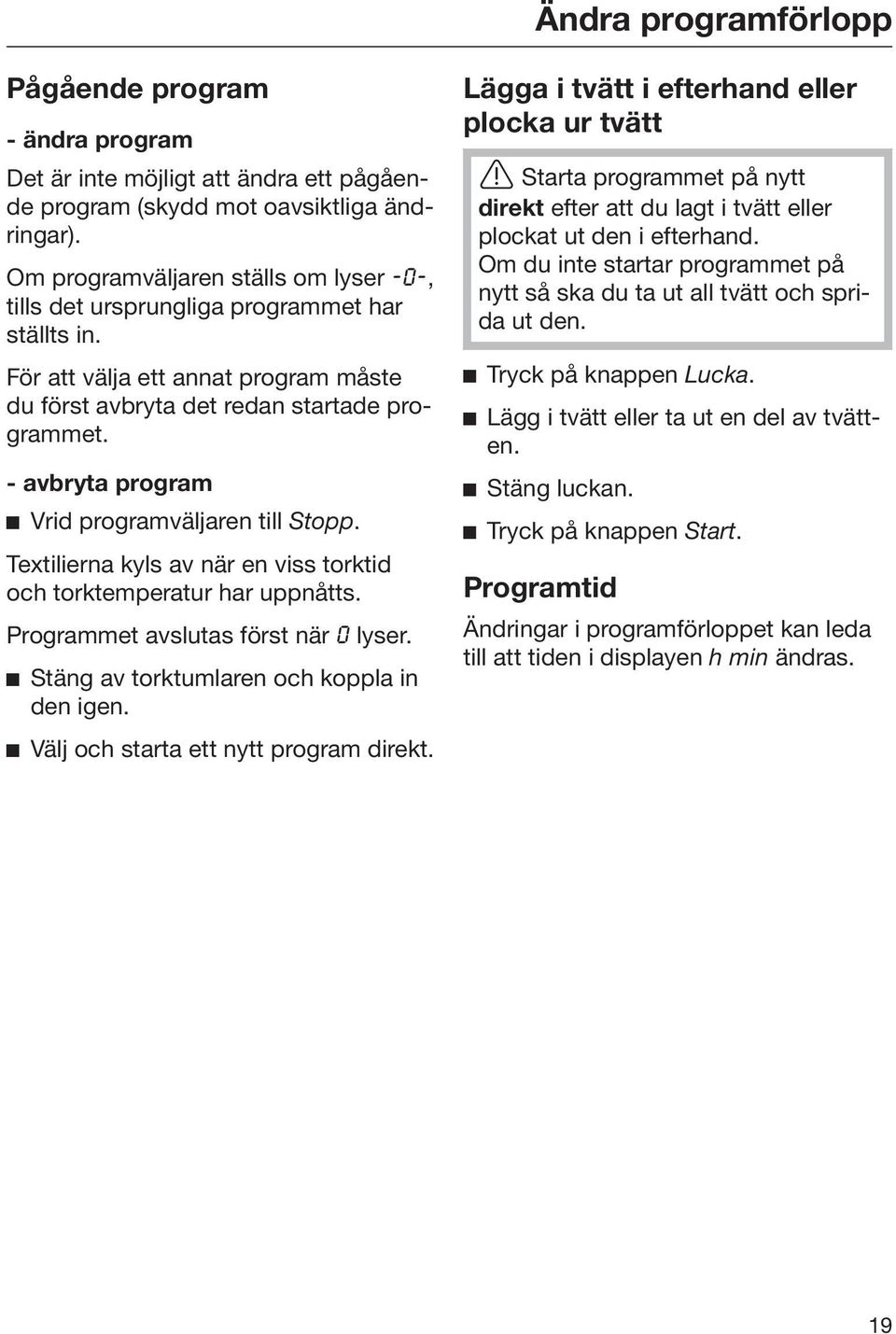 - avbryta program Vrid programväljaren till Stopp. Textilierna kyls av när en viss torktid och torktemperatur har uppnåtts. Programmet avslutas först när lyser.