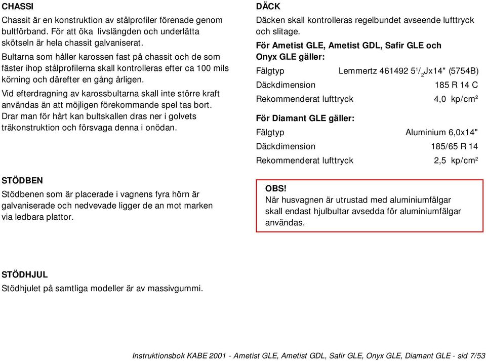 Vid efterdragning av karossbultarna skall inte större kraft användas än att möjligen förekommande spel tas bort.