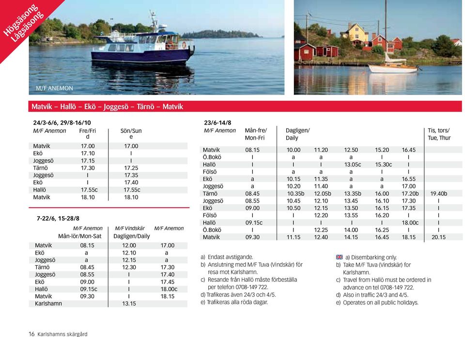 15 a Tärnö 08.45 12.30 17.30 Joggesö 08.55 I 17.40 Ekö 09.00 I 17.45 Hallö 09.15c I 18.00c Matvik 09.30 I 18.15 Karlshamn 13.