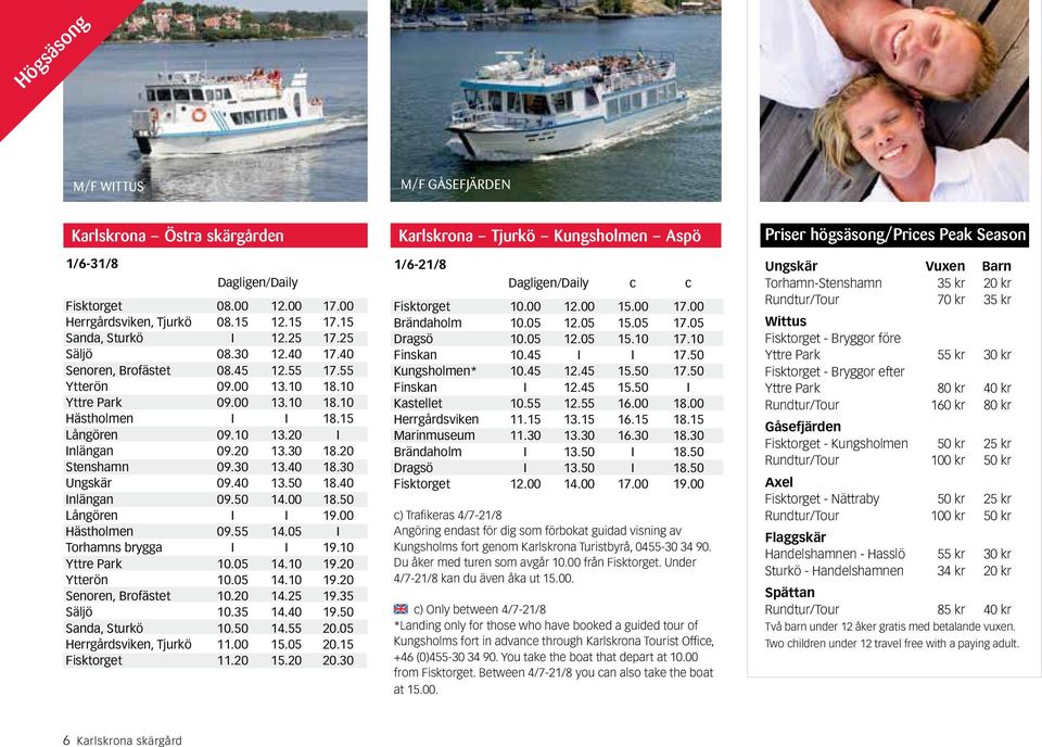 20 Stenshamn 09.30 13.40 18.30 Ungskär 09.40 13.50 18.40 Inlängan 09.50 14.00 18.50 Långören I I 19.00 Hästholmen 09.55 14.05 I Torhamns brygga I I 19.10 Yttre Park 10.05 14.10 19.