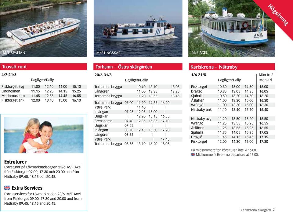 18.15 och 20.45. Torhamn Östra skärgården 20/6-31/8 Dagligen/Daily Torhamns brygga 10.40 13.10 18.05 Långören 11.00 13.35 18.25 Torhamns brygga 11.20 13.55 18.45 Torhamns brygga 07.00 11.20 14.35 16.