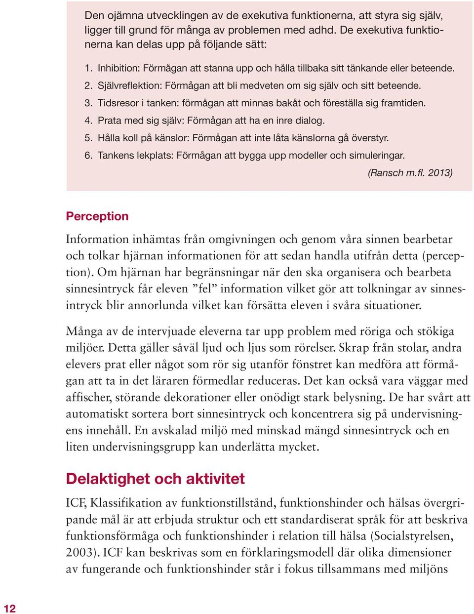 Tidsresor i tanken: förmågan att minnas bakåt och föreställa sig framtiden. 4. Prata med sig själv: Förmågan att ha en inre dialog. 5.