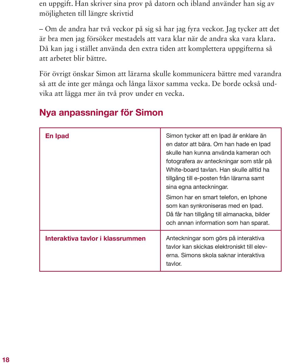 För övrigt önskar Simon att lärarna skulle kommunicera bättre med varandra så att de inte ger många och långa läxor samma vecka. De borde också undvika att lägga mer än två prov under en vecka.