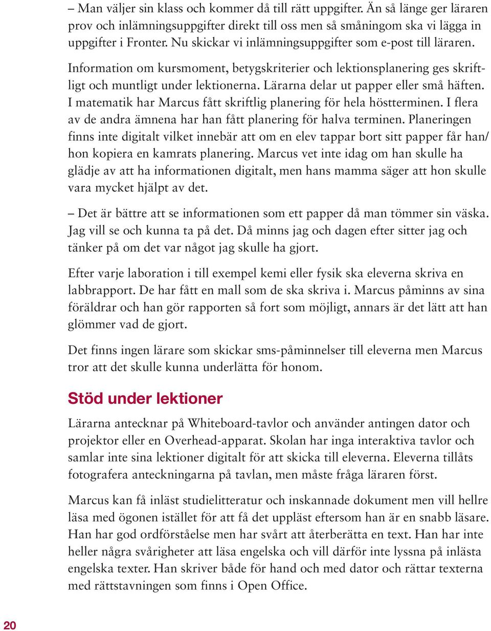 Lärarna delar ut papper eller små häften. I matematik har Marcus fått skriftlig planering för hela höstterminen. I flera av de andra ämnena har han fått planering för halva terminen.