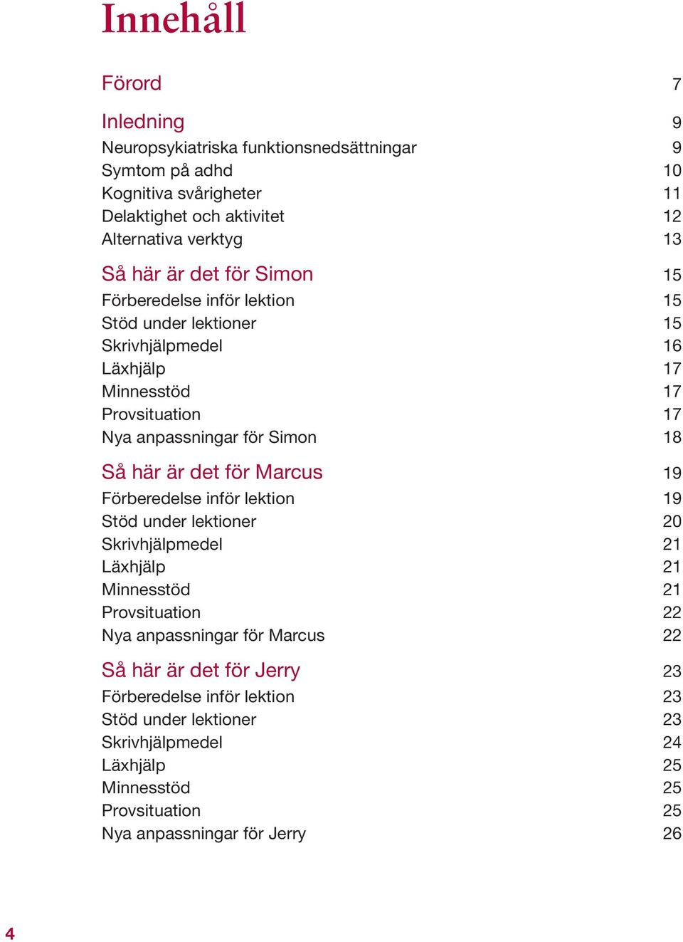 här är det för Marcus 19 Förberedelse inför lektion 19 Stöd under lektioner 20 Skrivhjälpmedel 21 Läxhjälp 21 Minnesstöd 21 Provsituation 22 Nya anpassningar för Marcus 22