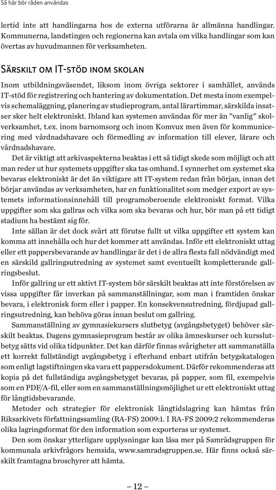 Särskilt om IT-stöd inom skolan Inom utbildningsväsendet, liksom inom övriga sektorer i samhället, används IT-stöd för registrering och hantering av dokumentation.