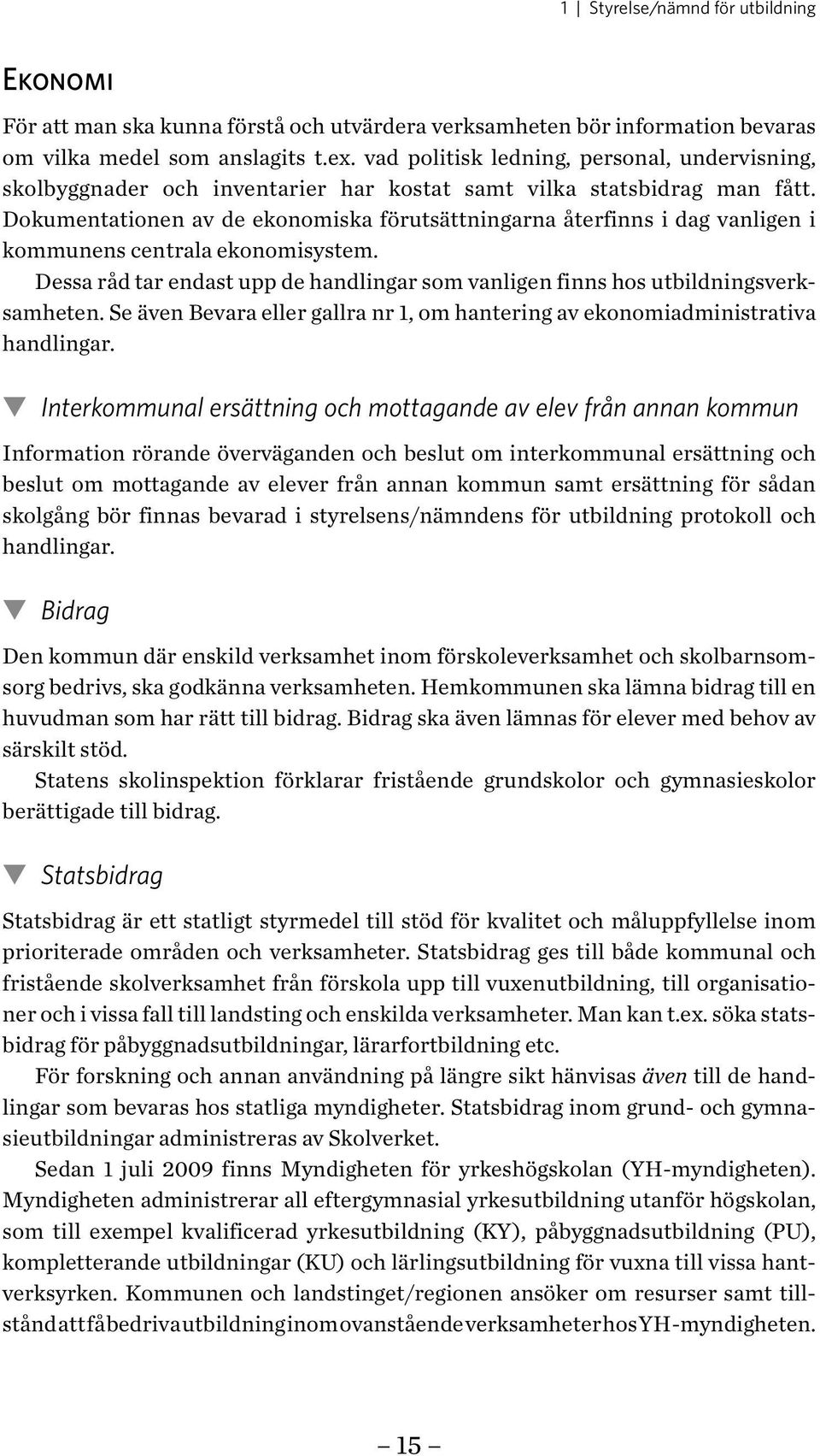 Dokumentationen av de ekonomiska förutsättningarna återfinns i dag vanligen i kommunens centrala ekonomisystem. Dessa råd tar endast upp de handlingar som vanligen finns hos utbildningsverksamheten.