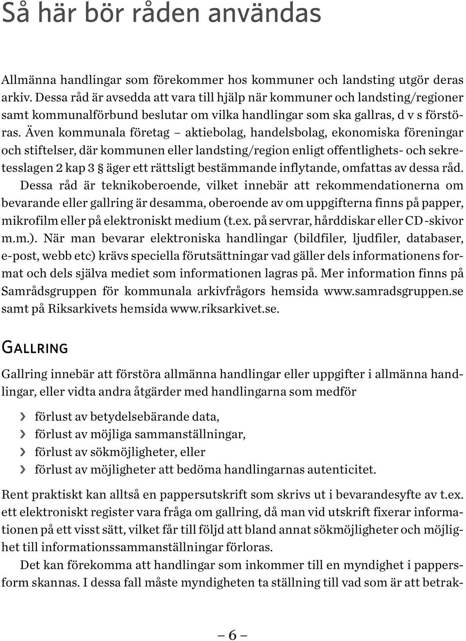 Även kommunala företag aktiebolag, handelsbolag, ekonomiska föreningar och stiftelser, där kommunen eller landsting/region enligt offentlighets- och sekretesslagen 2 kap 3 äger ett rättsligt