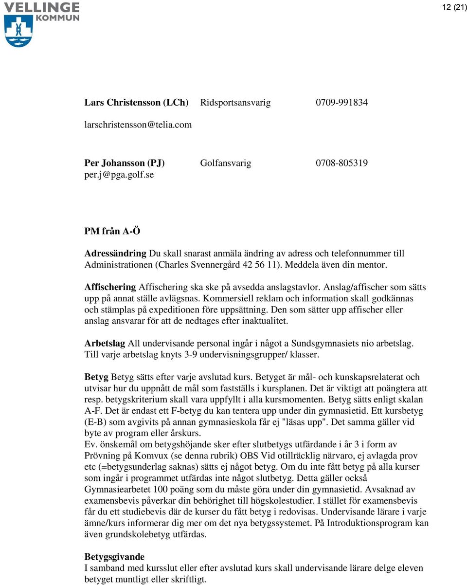 Affischering Affischering ska ske på avsedda anslagstavlor. Anslag/affischer som sätts upp på annat ställe avlägsnas.