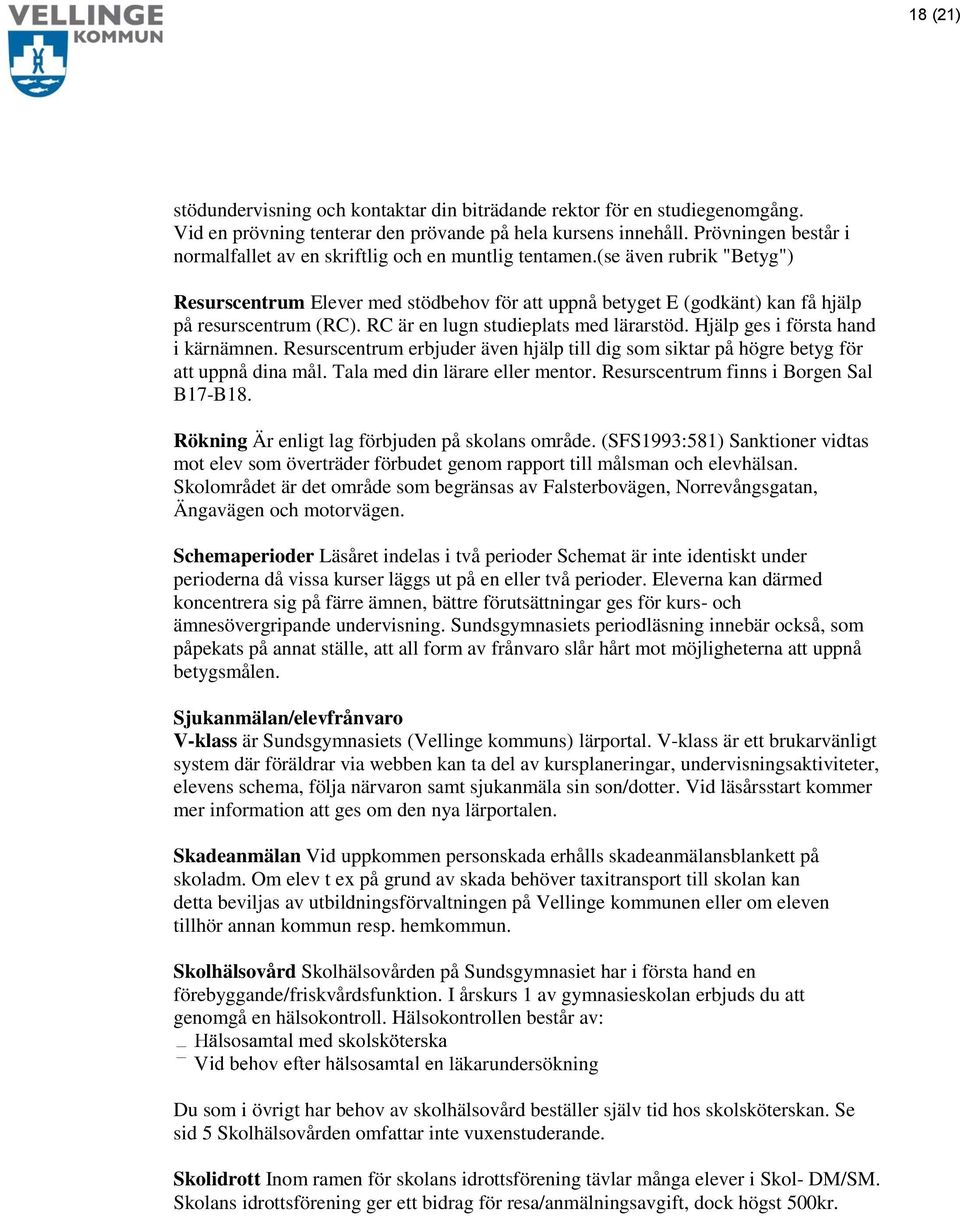 (se även rubrik "Betyg") Resurscentrum Elever med stödbehov för att uppnå betyget E (godkänt) kan få hjälp på resurscentrum (RC). RC är en lugn studieplats med lärarstöd.