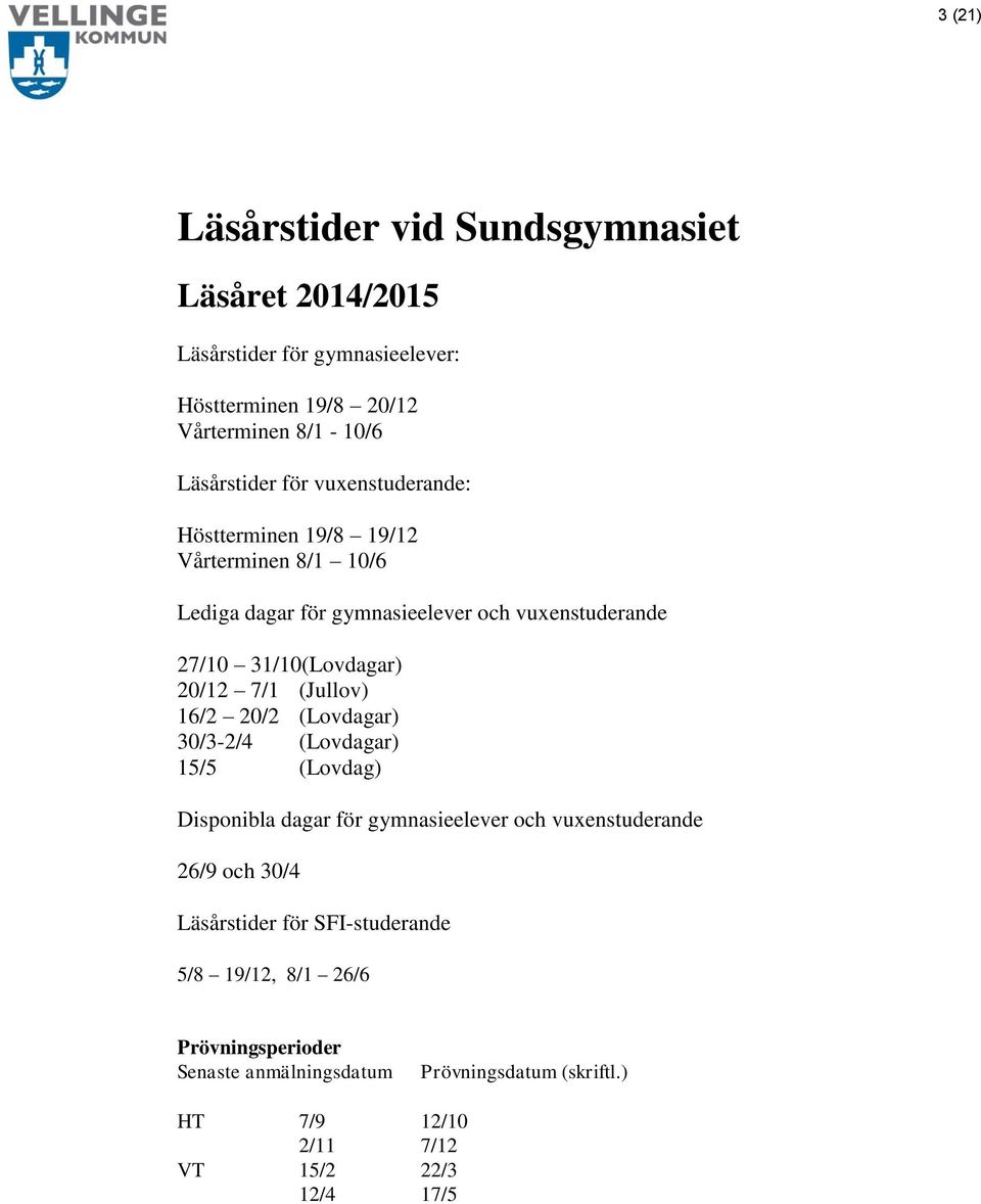 (Jullov) 16/2 20/2 (Lovdagar) 30/3-2/4 (Lovdagar) 15/5 (Lovdag) Disponibla dagar för gymnasieelever och vuxenstuderande 26/9 och 30/4 Läsårstider