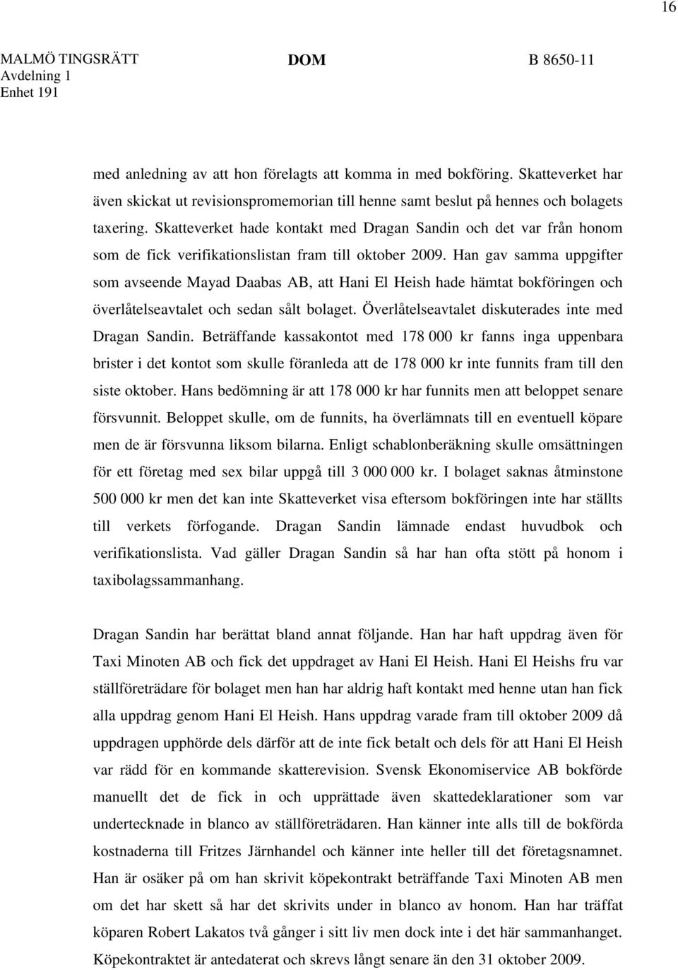 Han gav samma uppgifter som avseende Mayad Daabas AB, att Hani El Heish hade hämtat bokföringen och överlåtelseavtalet och sedan sålt bolaget. Överlåtelseavtalet diskuterades inte med Dragan Sandin.