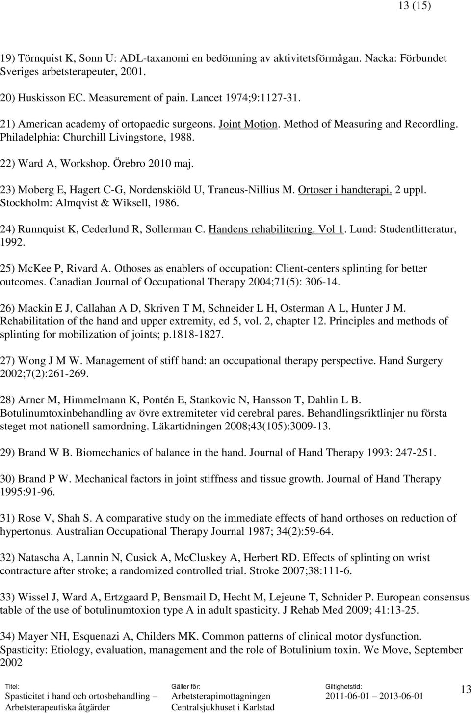 23) Moberg E, Hagert C-G, Nordenskiöld U, Traneus-Nillius M. Ortoser i handterapi. 2 uppl. Stockholm: Almqvist & Wiksell, 1986. 24) Runnquist K, Cederlund R, Sollerman C. Handens rehabilitering.