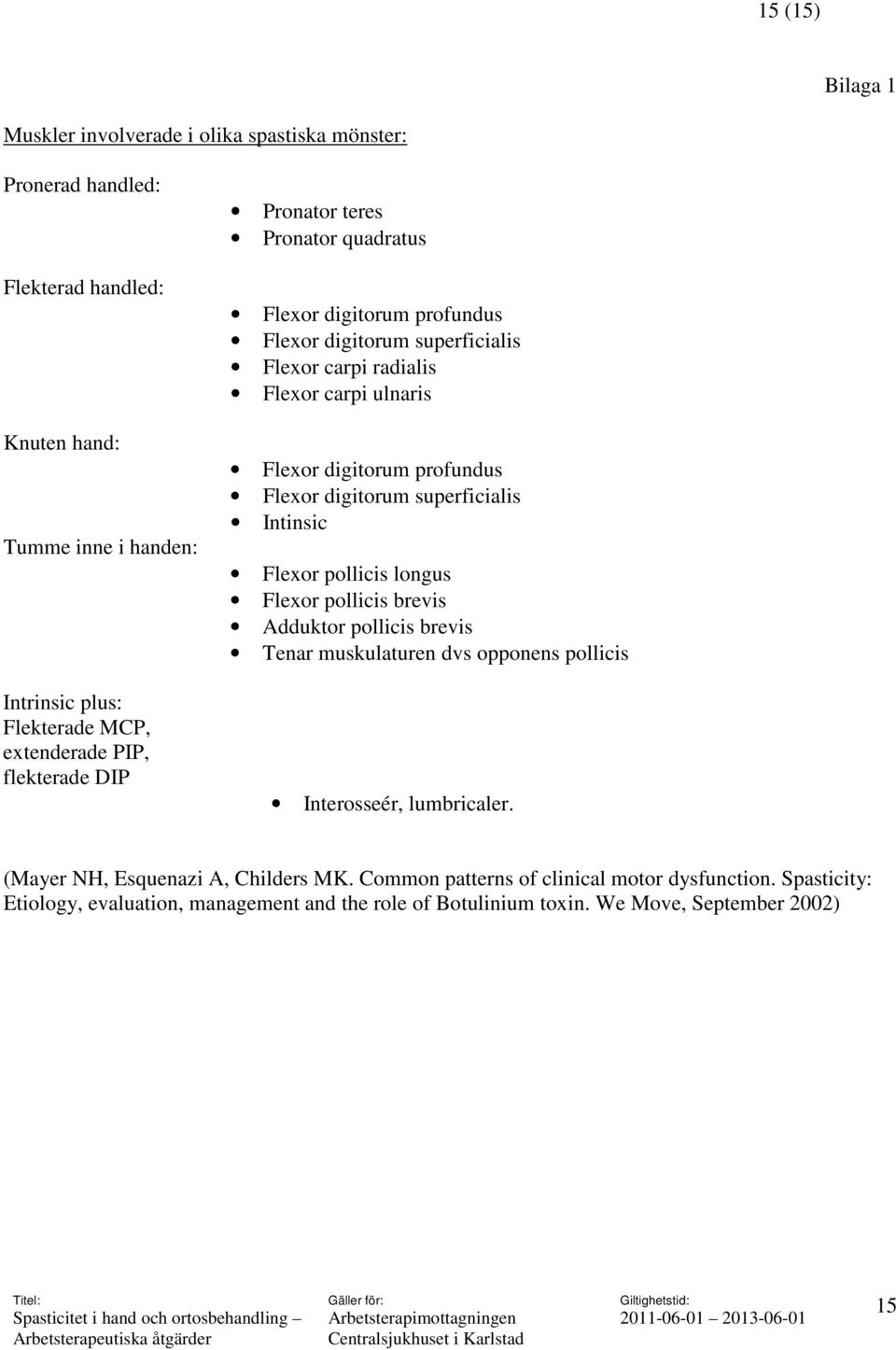 Flexor digitorum superficialis Intinsic Flexor pollicis longus Flexor pollicis brevis Adduktor pollicis brevis Tenar muskulaturen dvs opponens pollicis Interosseér, lumbricaler.