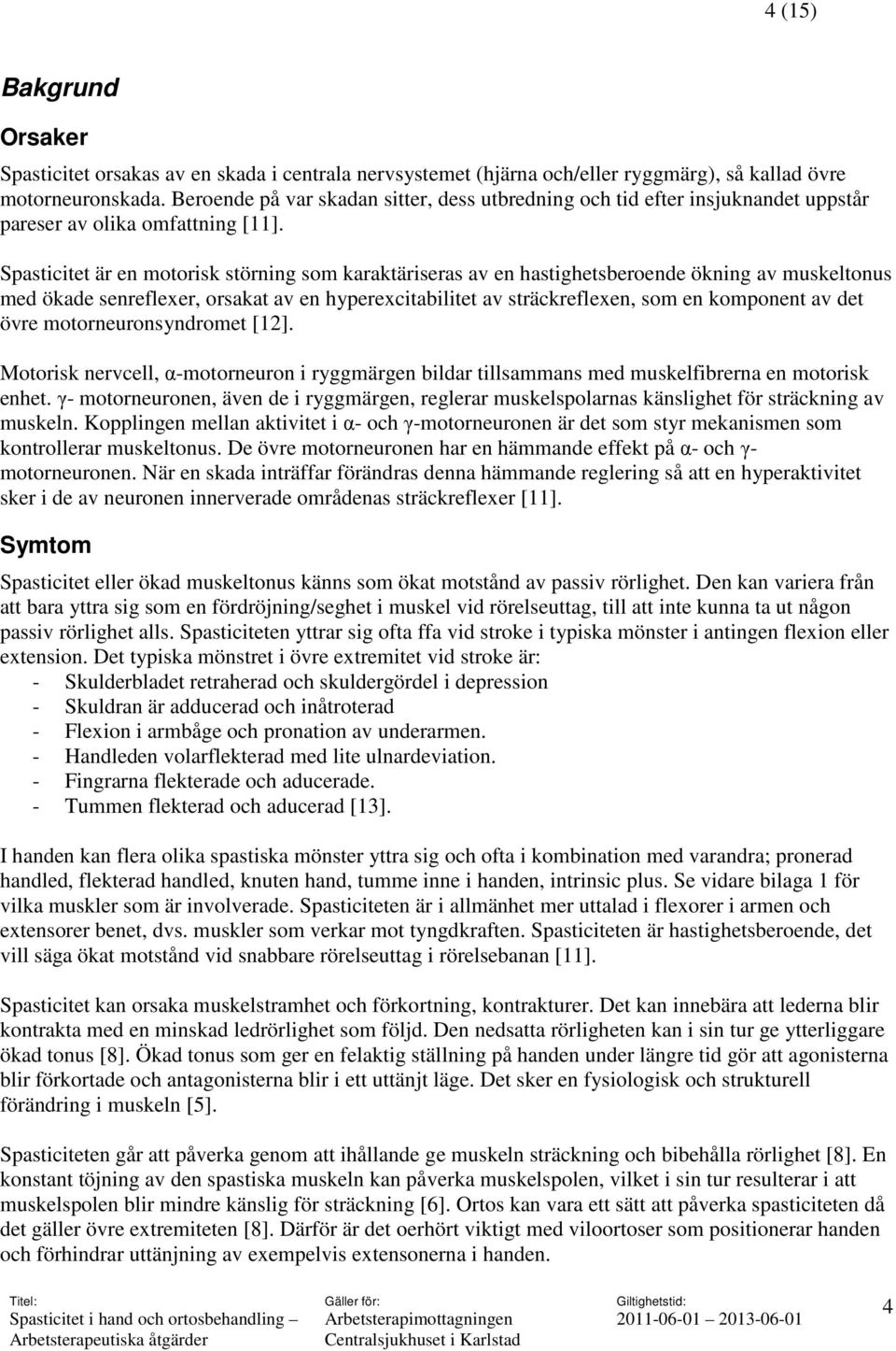 Spasticitet är en motorisk störning som karaktäriseras av en hastighetsberoende ökning av muskeltonus med ökade senreflexer, orsakat av en hyperexcitabilitet av sträckreflexen, som en komponent av