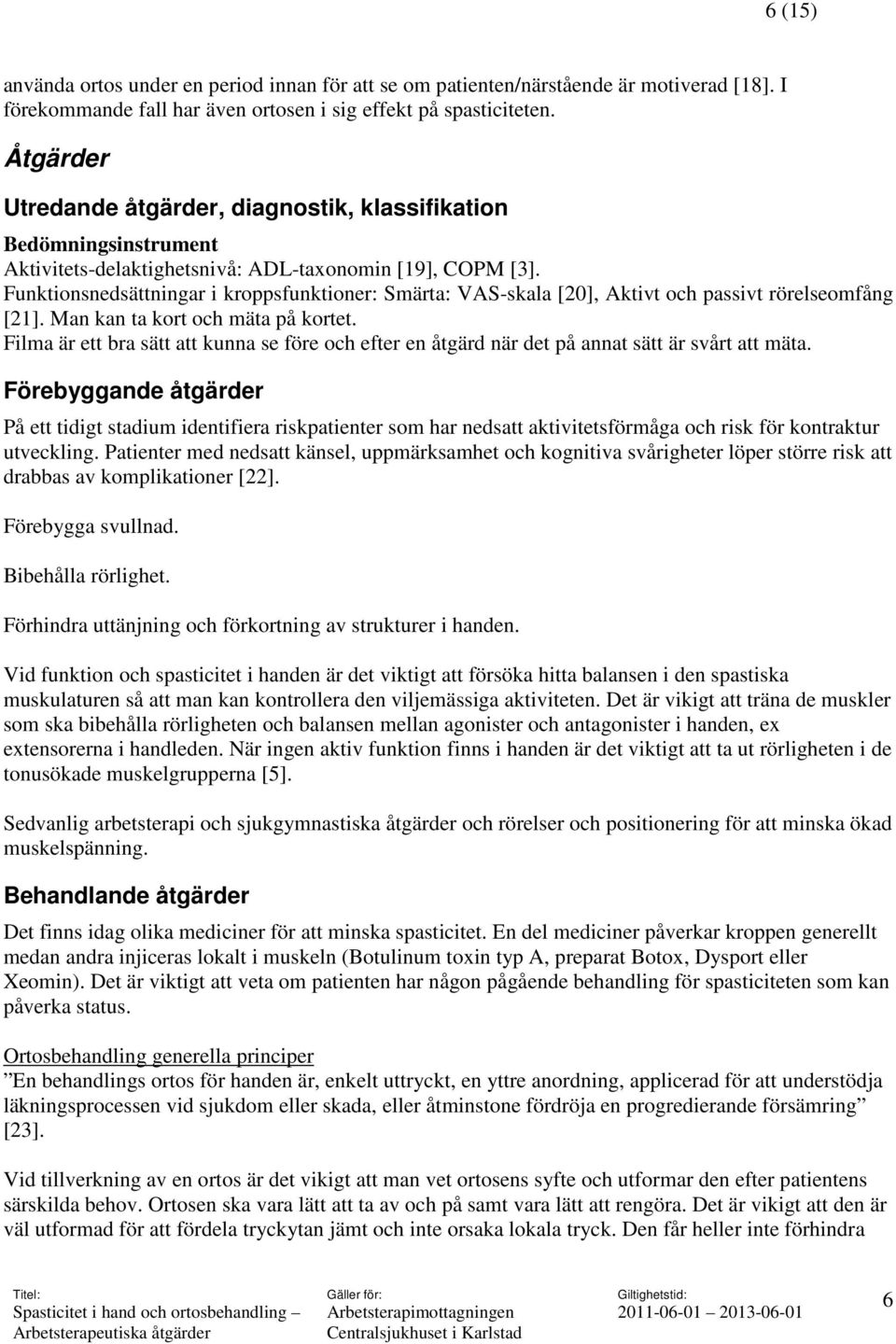 Funktionsnedsättningar i kroppsfunktioner: Smärta: VAS-skala [20], Aktivt och passivt rörelseomfång [21]. Man kan ta kort och mäta på kortet.