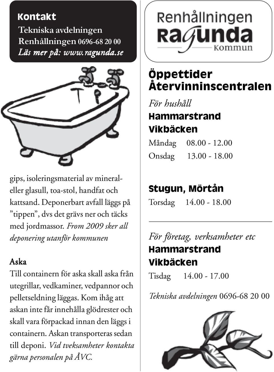 From 2009 sker all deponering utanför kommunen Aska Till containern för aska skall aska från utegrillar, vedkaminer, vedpannor och pelletseldning läggas.