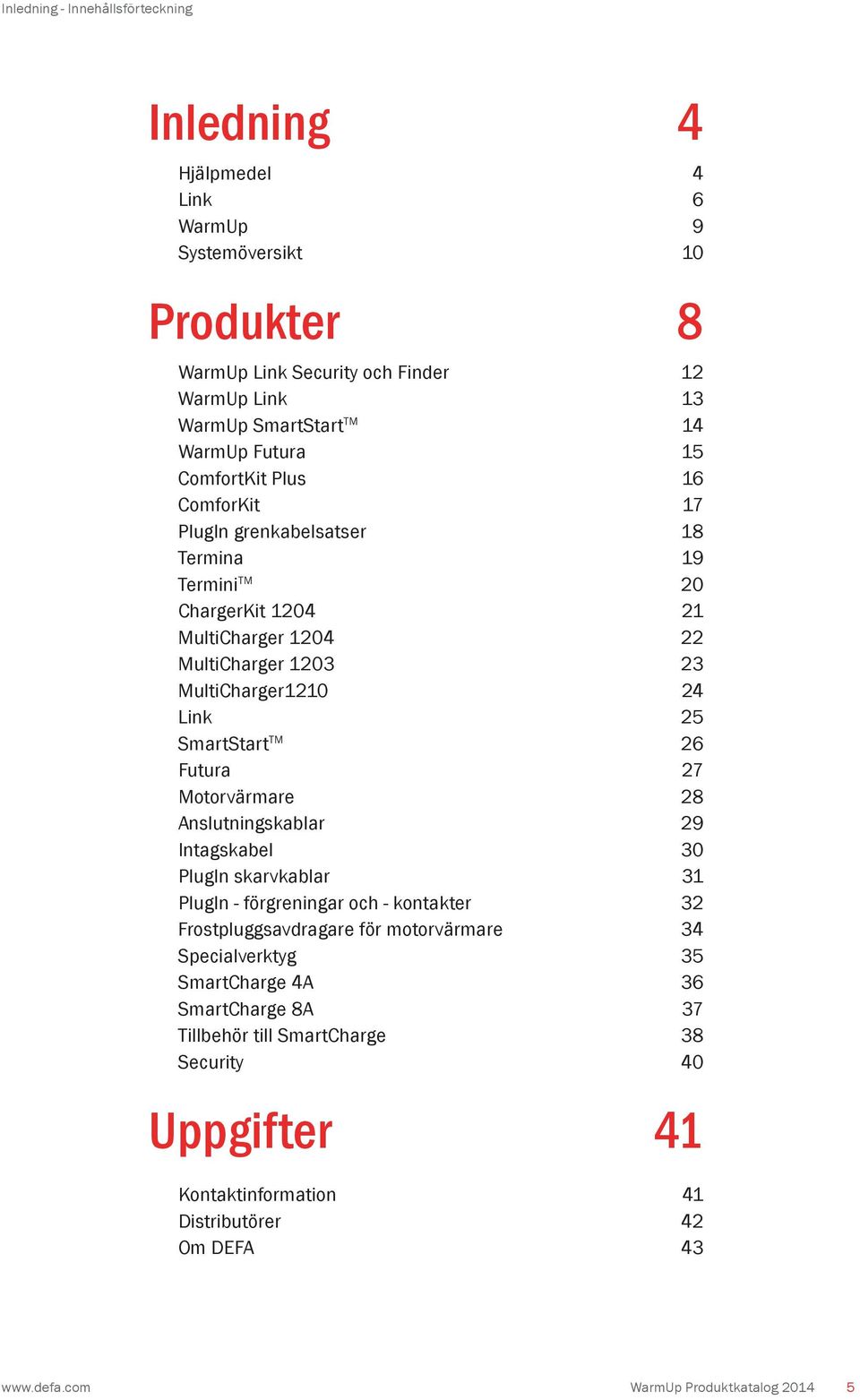 SmartStart TM 26 Futura 27 Motorvärmare 28 Anslutningskablar 29 Intagskabel 30 PlugIn skarvkablar 31 PlugIn - förgreningar och - kontakter 32 Frostpluggsavdragare för motorvärmare 34