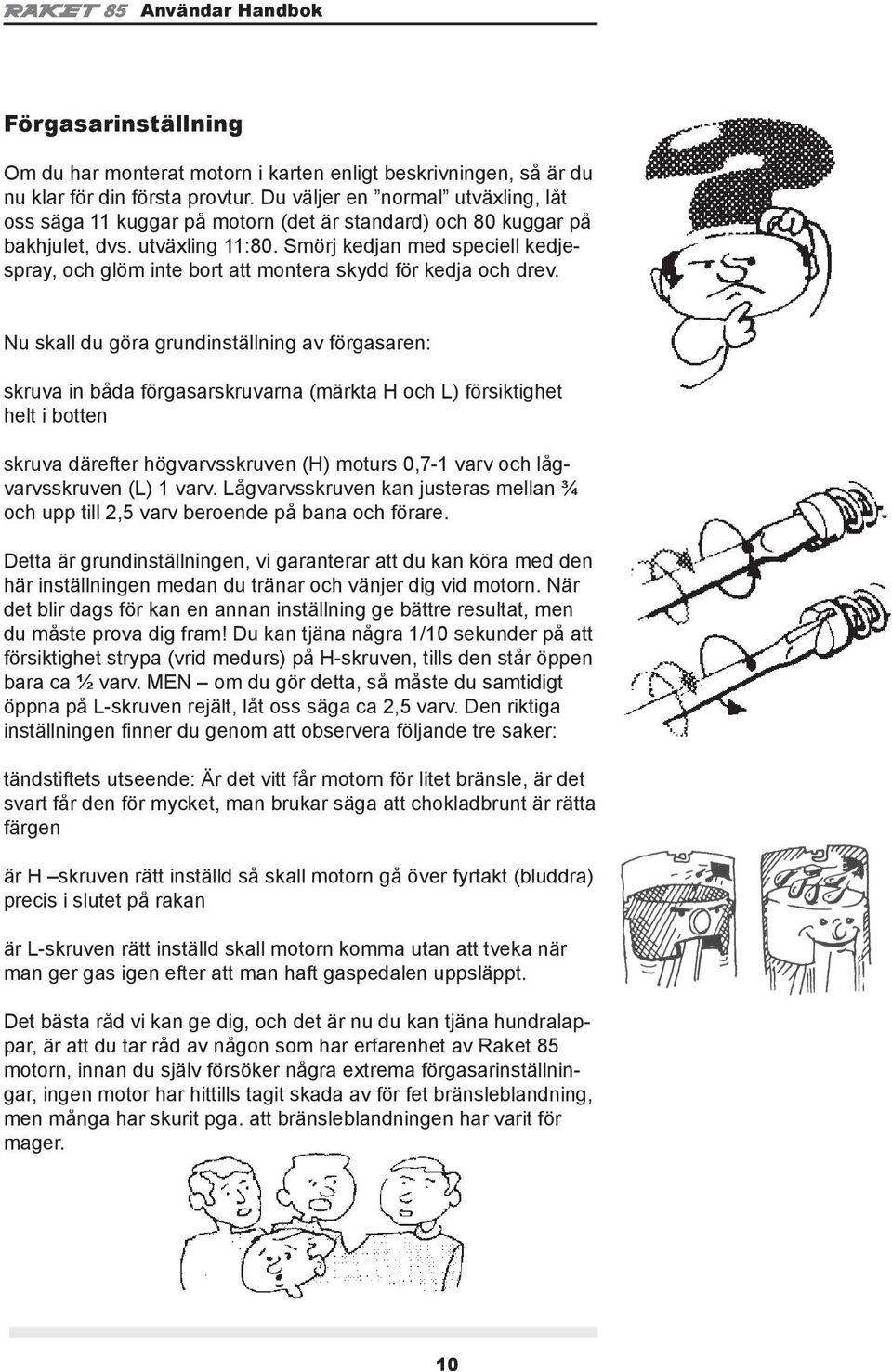 Smörj kedjan med speciell kedjespray, och glöm inte bort att montera skydd för kedja och drev.