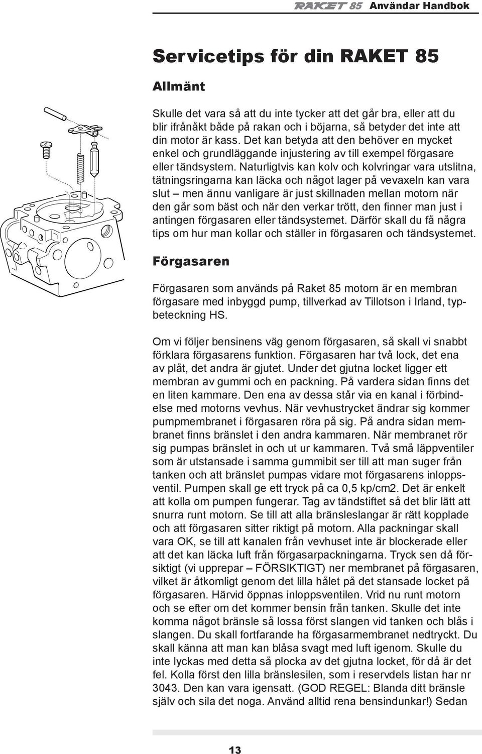 Naturligtvis kan kolv och kolvringar vara utslitna, tätningsringarna kan läcka och något lager på vevaxeln kan vara slut men ännu vanligare är just skillnaden mellan motorn när den går som bäst och