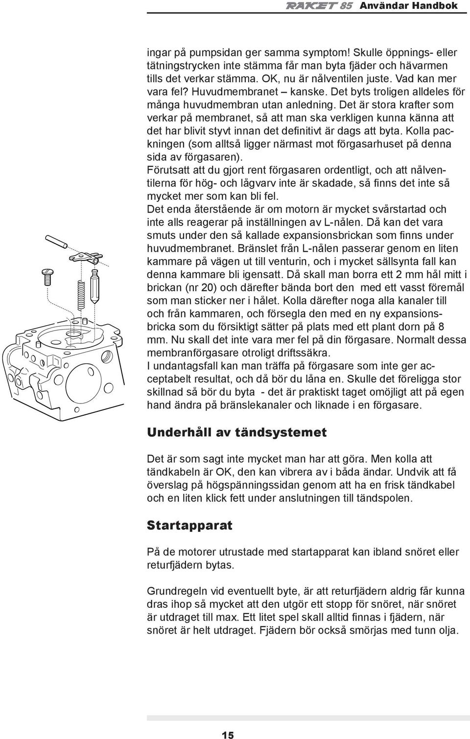 Det är stora krafter som verkar på membranet, så att man ska verkligen kunna känna att det har blivit styvt innan det defi nitivt är dags att byta.