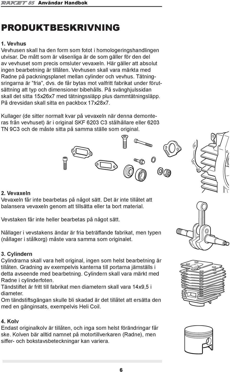 de får bytas mot valfritt fabrikat under förutsättning att typ och dimensioner bibehålls. På svänghjulssidan skall det sitta 15x26x7 med tätningssläpp plus dammtätningsläpp.