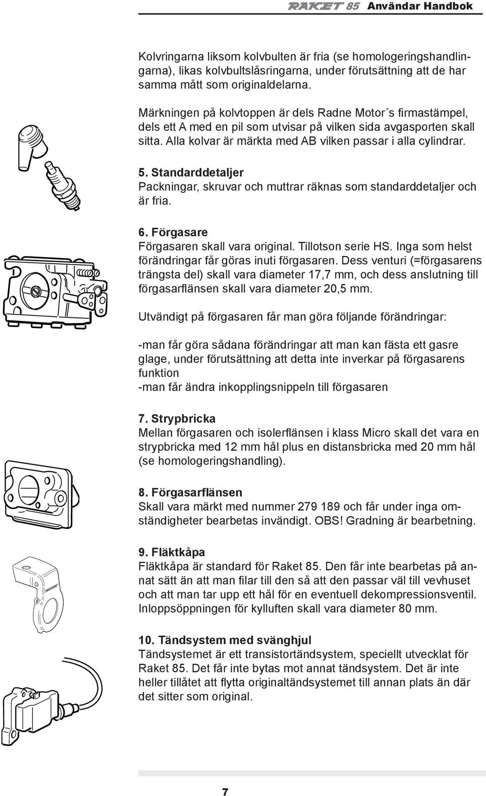 Standarddetaljer Packningar, skruvar och muttrar räknas som standarddetaljer och är fria. 6. Förgasare Förgasaren skall vara original. Tillotson serie HS.