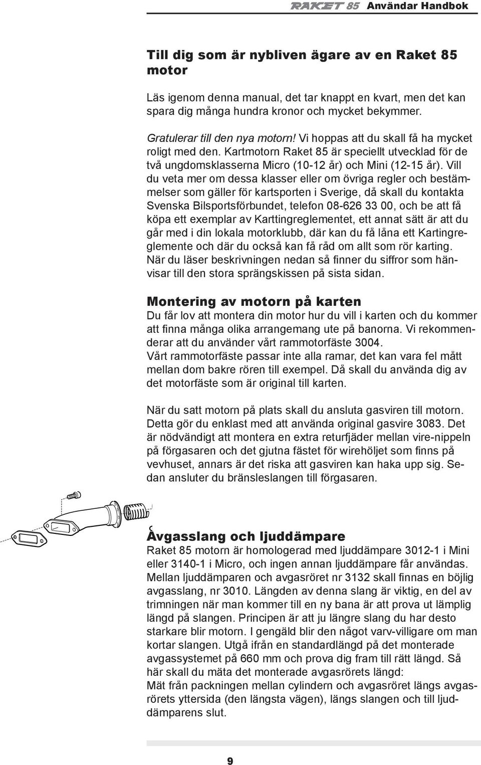 Vill du veta mer om dessa klasser eller om övriga regler och bestämmelser som gäller för kartsporten i Sverige, då skall du kontakta Svenska Bilsportsförbundet, telefon 08-626 33 00, och be att få