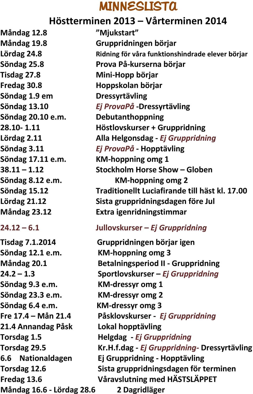 11 Höstlovskurser + Gruppridning Lördag 2.11 Alla Helgonsdag - Ej Gruppridning Söndag 3.11 Ej ProvaPå - Hopptävling Söndag 17.11 e.m. KM-hoppning omg 1 38.11 1.12 Stockholm Horse Show Globen Söndag 8.