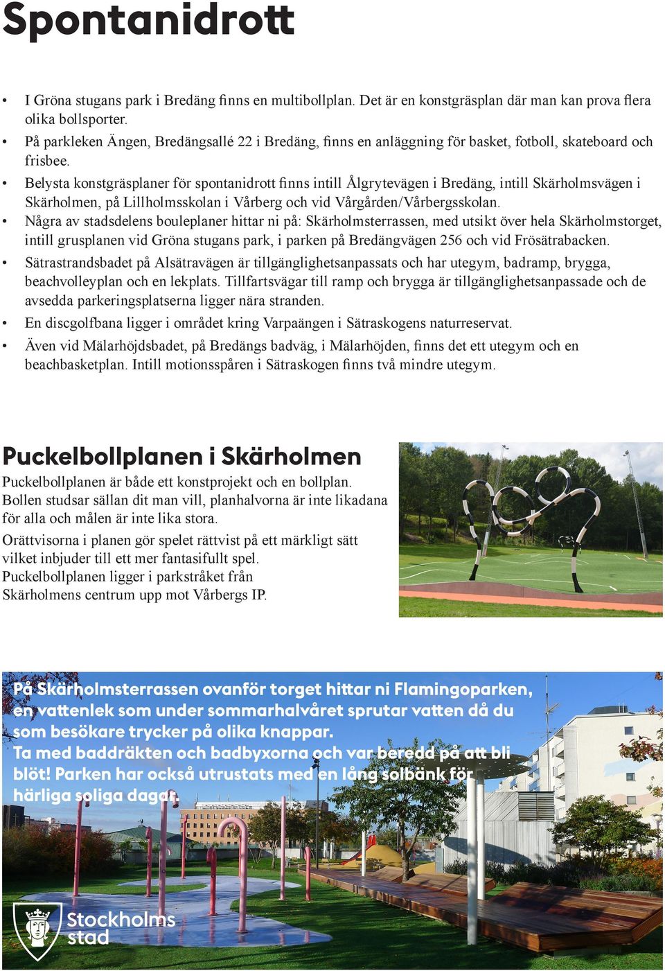 Belysta konstgräsplaner för spontanidrott finns intill Ålgrytevägen i Bredäng, intill Skärholmsvägen i Skärholmen, på Lillholmsskolan i Vårberg och vid Vårgården/Vårbergsskolan.