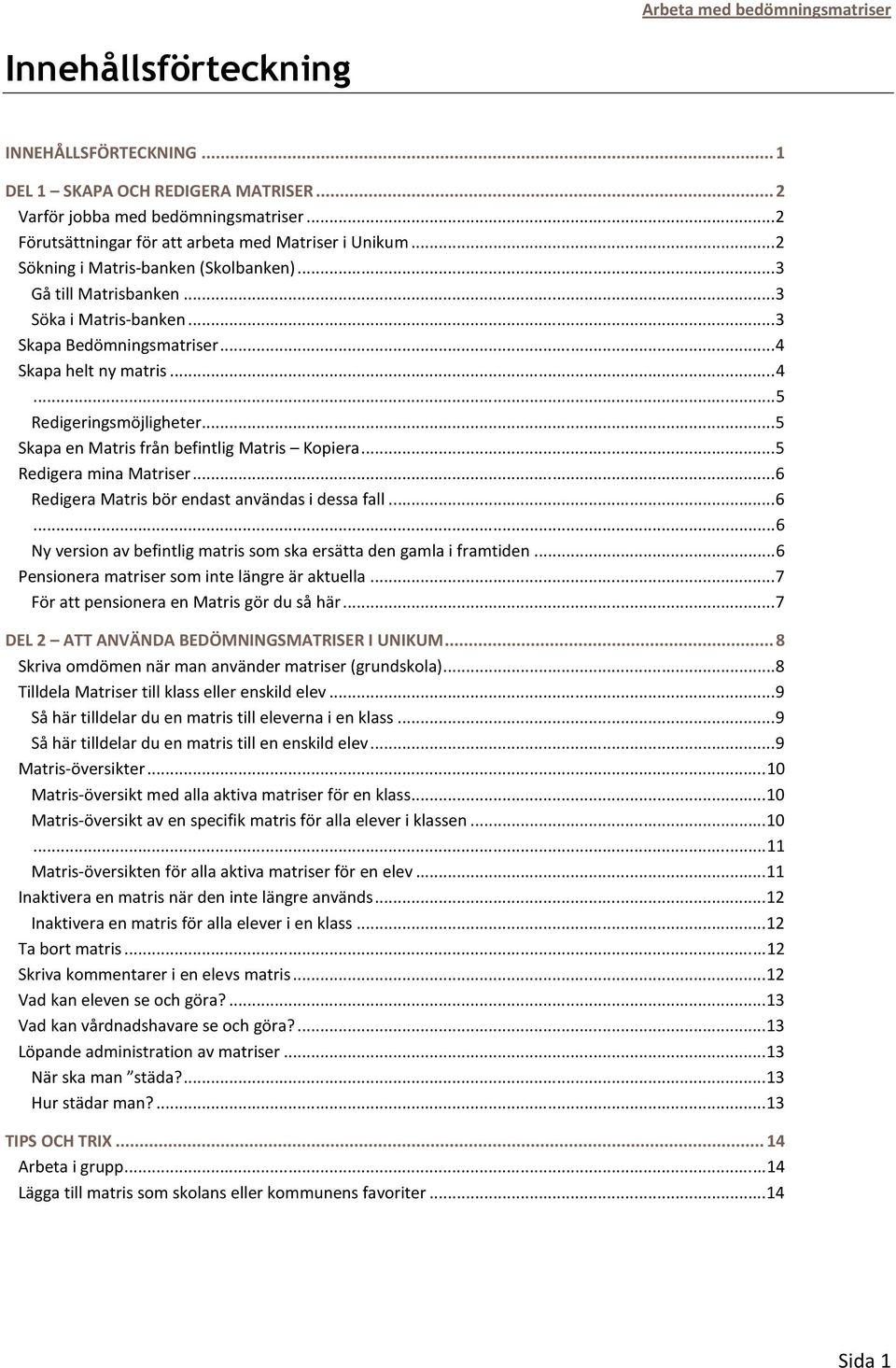 .. 4 Skapa helt ny matris... 4... 5 Redigeringsmöjligheter... 5 Skapa en Matris från befintlig Matris Kopiera... 5 Redigera mina Matriser... 6 