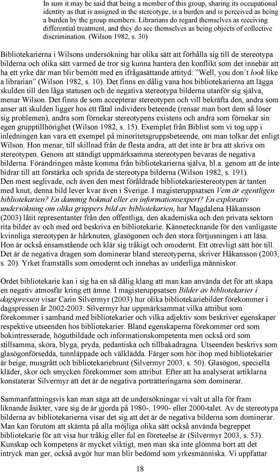 30) Bibliotekarierna i Wilsons undersökning har olika sätt att förhålla sig till de stereotypa bilderna och olika sätt varmed de tror sig kunna hantera den konflikt som det innebär att ha ett yrke